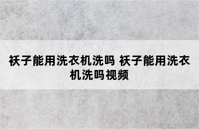 袄子能用洗衣机洗吗 袄子能用洗衣机洗吗视频